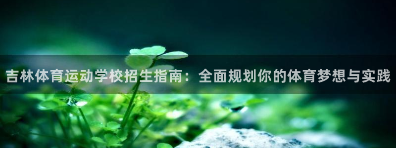 球速体育：吉林体育运动学校招生指南：全面规划你的体育梦想与实践