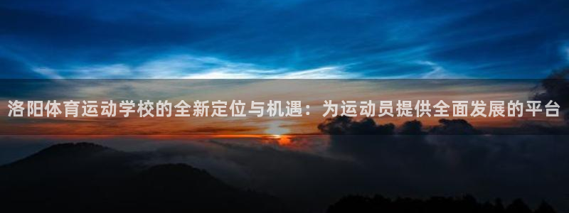 球速体育：洛阳体育运动学校的全新定位与机遇：为运动员提供全面发展的平台