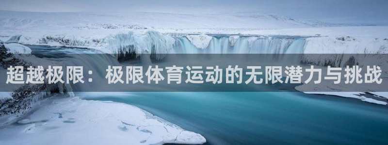 球速体育：超越极限：极限体育运动的无限潜力与挑战