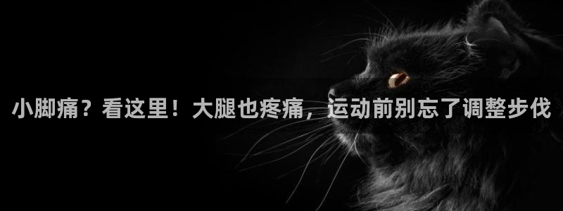 球速体育：小脚痛？看这里！大腿也疼痛，运动前别忘了调整步伐