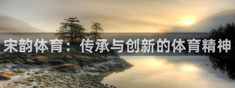 球速体育：宋韵体育：传承与创新的体育精神
