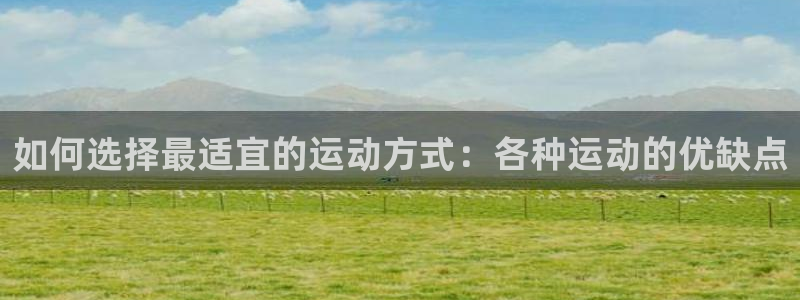 球速体育：如何选择最适宜的运动方式：各种运动的优缺点