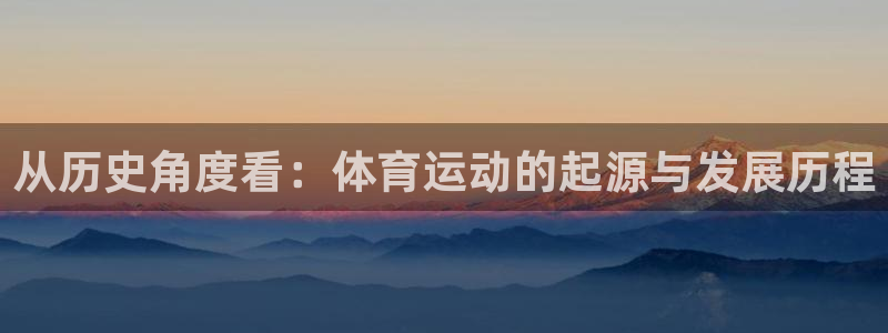 球速体育：从历史角度看：体育运动的起源与发展历程