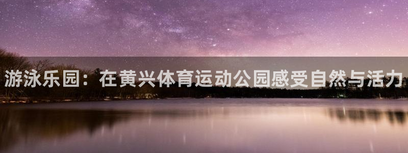 球速体育：游泳乐园：在黄兴体育运动公园感受自然与活力