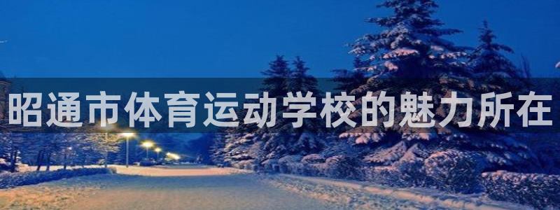 球速体育：昭通市体育运动学校的魅力所在