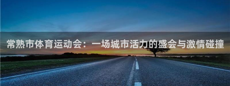 球速体育：常熟市体育运动会：一场城市活力的盛会与激情碰撞