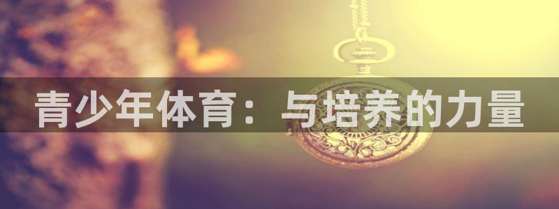 球速体育：青少年体育：与培养的力量