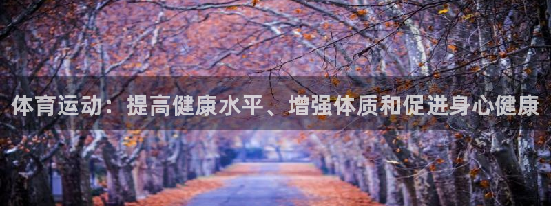 球速体育：体育运动：提高健康水平、增强体质和促进身心健康