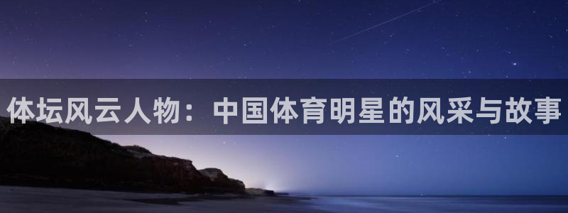 球速体育：体坛风云人物：中国体育明星的风采与故事