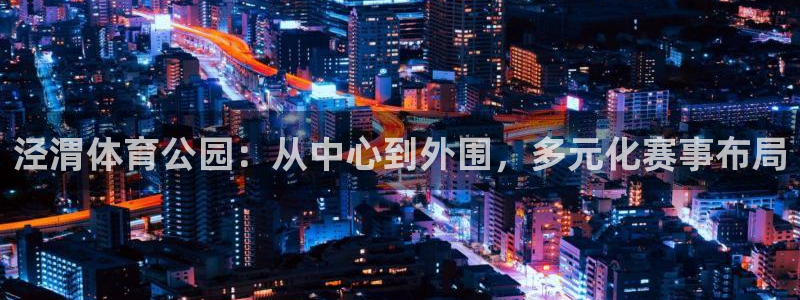 球速体育：泾渭体育公园：从中心到外围，多元化赛事布局