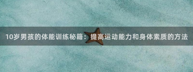 球速体育：10岁男孩的体能训练秘籍：提高运动能力和身体素质的方法