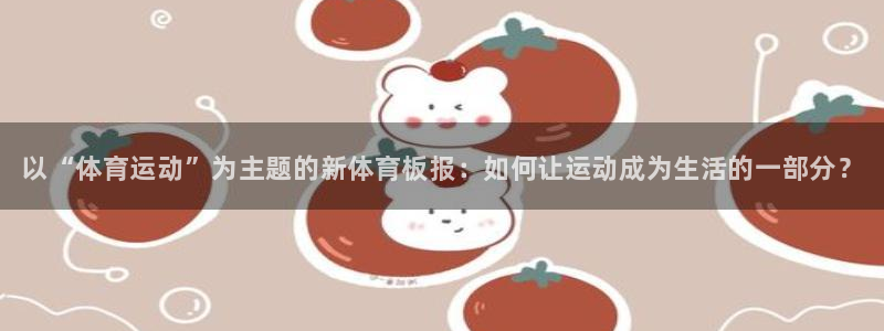 球速体育：以“体育运动”为主题的新体育板报：如何让运动成为生活的一部分？