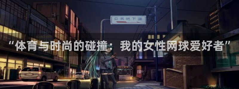 球速体育：“体育与时尚的碰撞：我的女性网球爱好者”