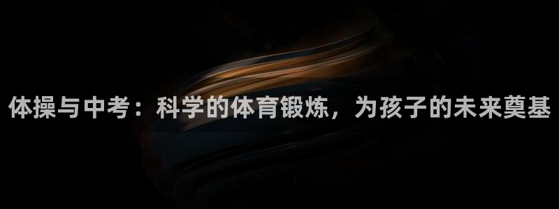 球速体育：体操与中考：科学的体育锻炼，为孩子的未来奠基