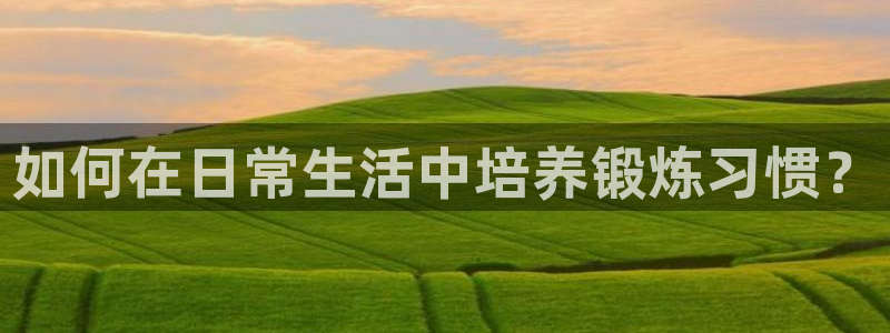 球速体育：如何在日常生活中培养锻炼习惯？