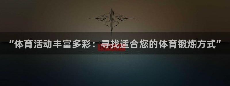 球速体育：“体育活动丰富多彩：寻找适合您的体育锻炼方式”