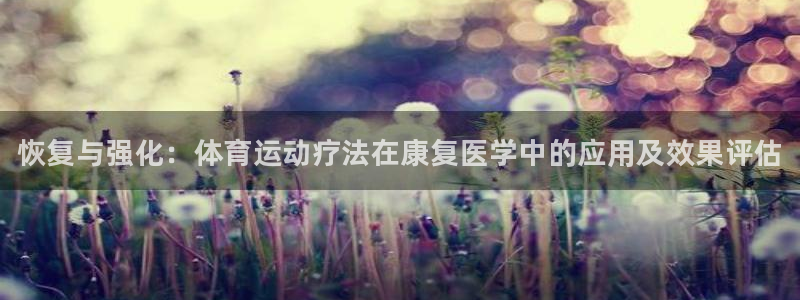 球速体育：恢复与强化：体育运动疗法在康复医学中的应用及效果评估
