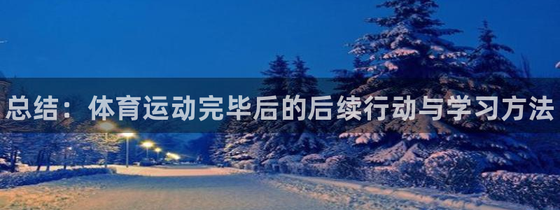 球速体育：总结：体育运动完毕后的后续行动与学习方法