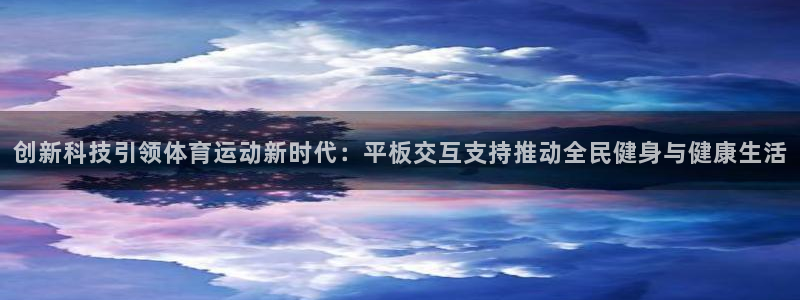 球速体育：创新科技引领体育运动新时代：平板交互支持推动全民健身与健康生活