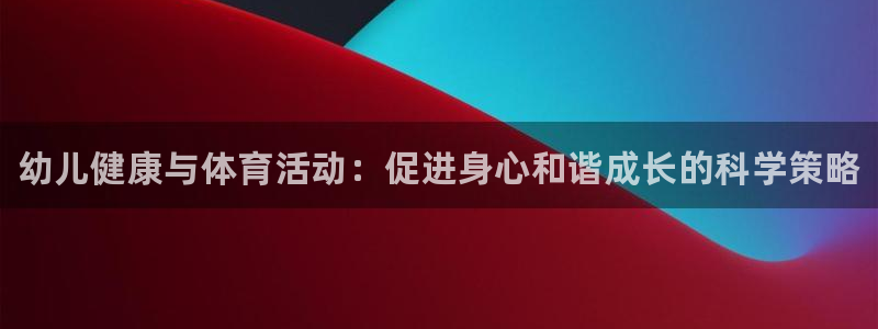 球速体育：幼儿健康与体育活动：促进身心和谐成长的科学策略