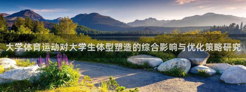 球速体育：大学体育运动对大学生体型塑造的综合影响与优化策略研究