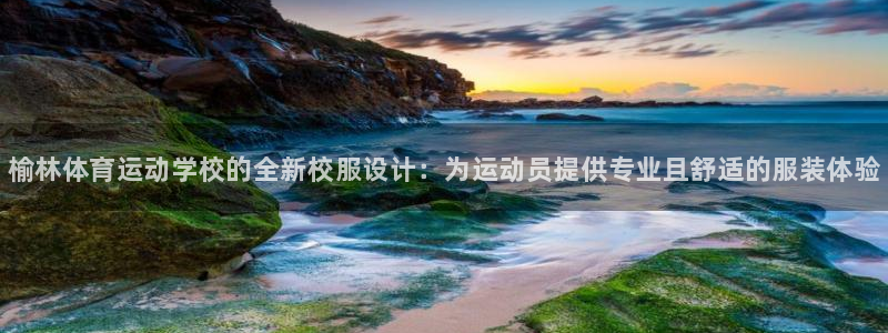球速体育：榆林体育运动学校的全新校服设计：为运动员提供专业且舒适的服装体验