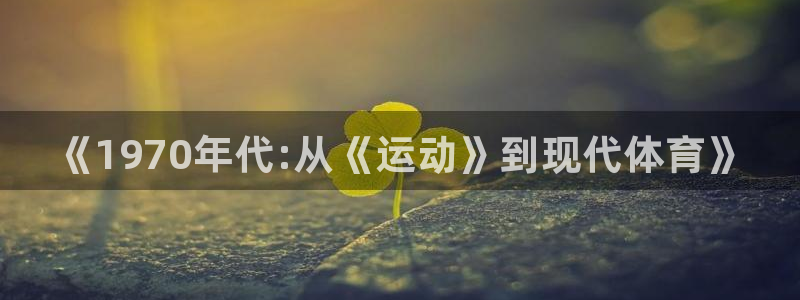 球速体育：《1970年代:从《运动》到现代体育》