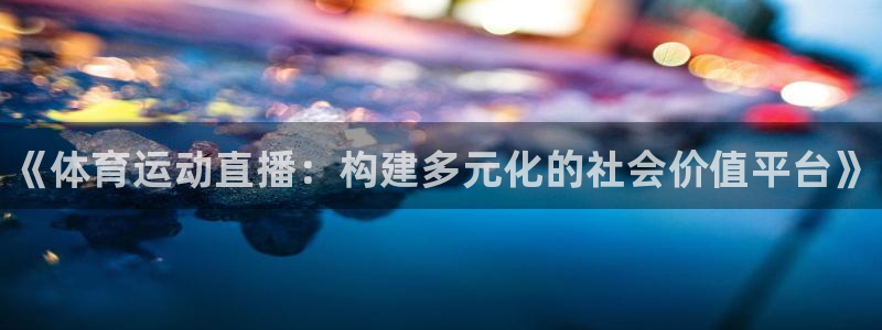 球速体育：《体育运动直播：构建多元化的社会价值平台》