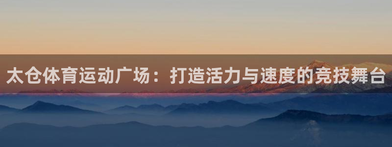 球速体育：太仓体育运动广场：打造活力与速度的竞技舞台