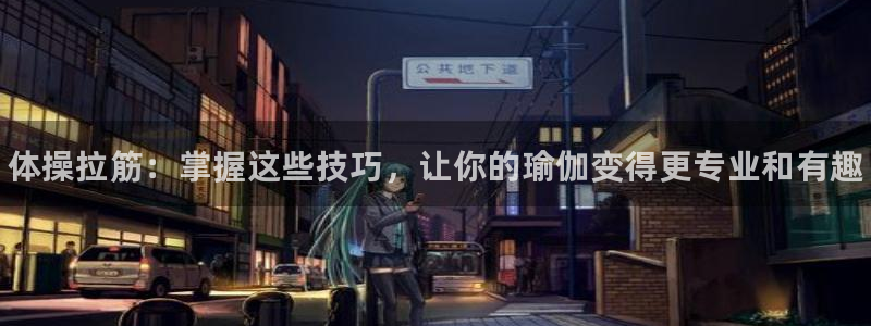 球速体育：体操拉筋：掌握这些技巧，让你的瑜伽变得更专业和有趣